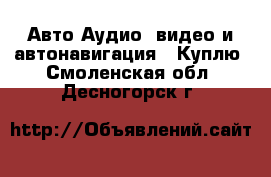 Авто Аудио, видео и автонавигация - Куплю. Смоленская обл.,Десногорск г.